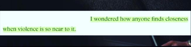 Image-of-text-highlighter-green: I wondered how anyone finds closeness when violence is so near it”