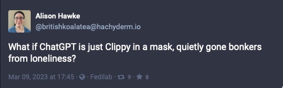 Alison Hawke Mastodon post: What if ChatGPT is just Clippy in a mask gone bonkers from loneliness?