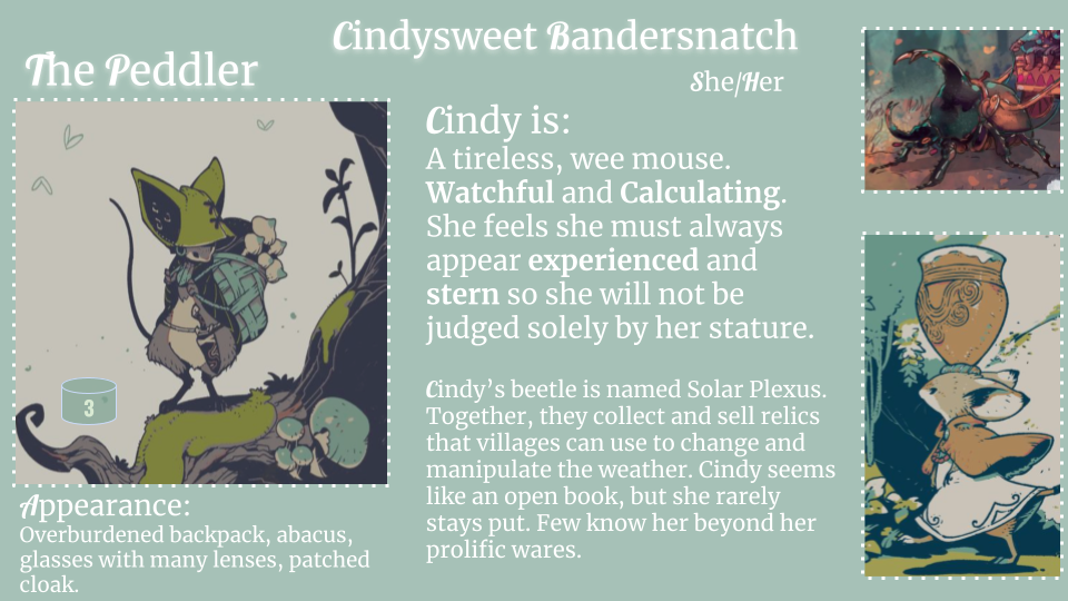 A slide in two thick columns and a third thin one. A header above all of them reads "Cindysweet Bandersnatch (she/her)." The left column contains art of a bipedal mouse wearing a backpack and hat standing on a tree branch. Beneath that is a short description of her appearance. The middle column describes Cindy's deal-making personality and her beetle sidekick, Solar Plexus. The right column has small art of Solar and of another bipedal mouse carrying a pot on their head. All of the artwork is outlined in small dotted lines.