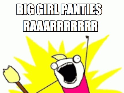 Cartoon person thrusting arm high in air and shouting "Big Girl Panties! Rarrrrr"