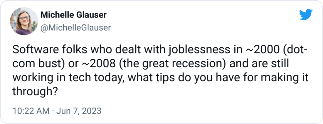  Michelle Glauser @MichelleGlauser Software folks who dealt with joblessness in ~2000 (dot-com bust) or ~2008 (the great recession) and are still working in tech today, what tips do you have for making it through?