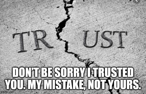  DON’T BE SORRY I TRUSTED YOU. MY MISTAKE, NOT YOURS. | made w/ Imgflip meme maker