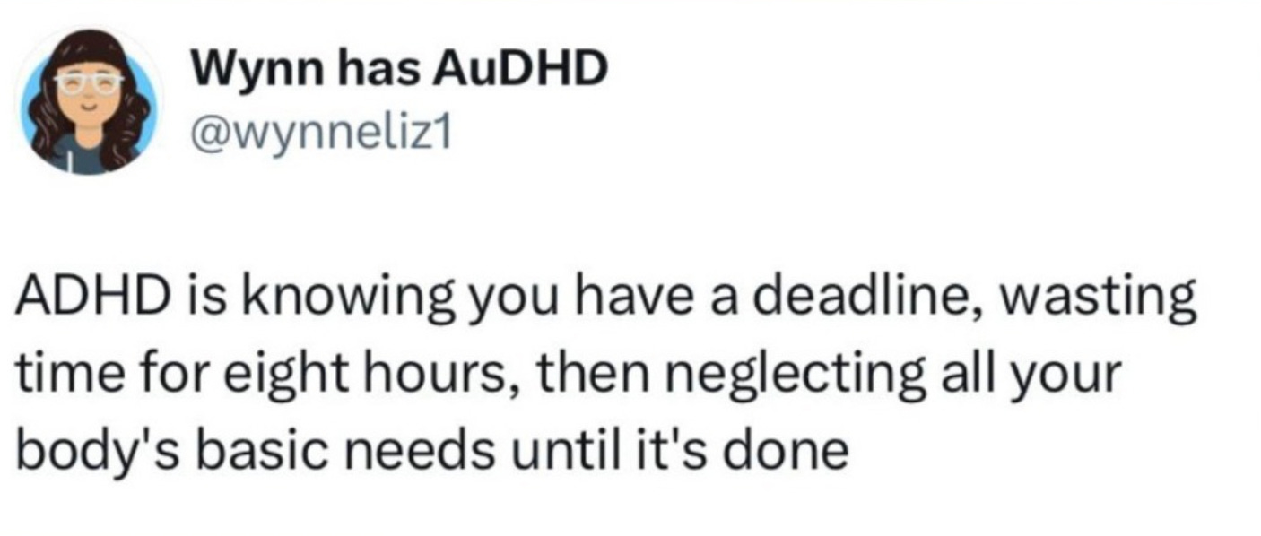 a tweet from @wynneliz1 that says: “ADHD is knowing you have a deadline, wasting time for eight hours, then neglecting all your body’s basic needs until it’s done”