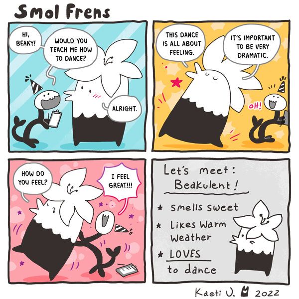 "Hi Beaky! Would you teach me how to dance?" asks a smol fren shaped like a snake with legs and a fish tail. "Alright," says Beakulent. They say that it's important to be dramatic because the dance they are learning is about feelings. Beaky asks how the fren feels, and they respond, "I feel great!!!" The last panel is captioned, "Let's meet Beakulent!" It reads, "smells sweet, likes warm weather, loves to dance!"