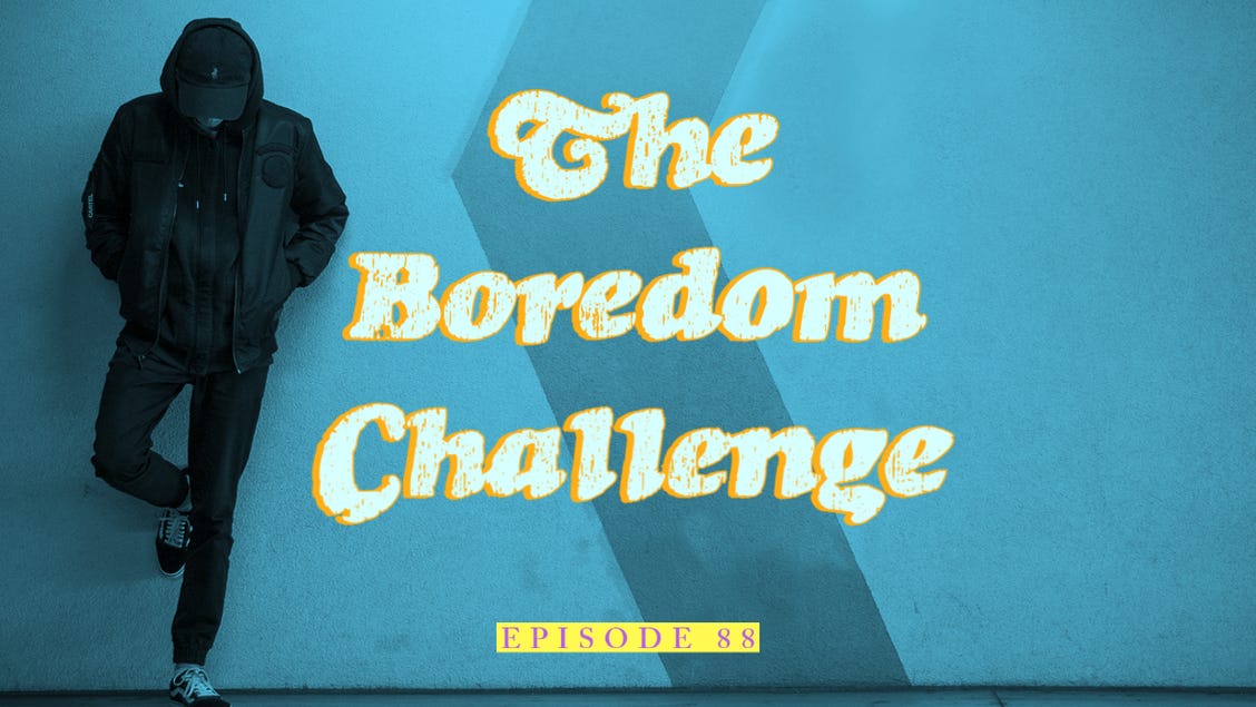 88| The Boredom Challenge