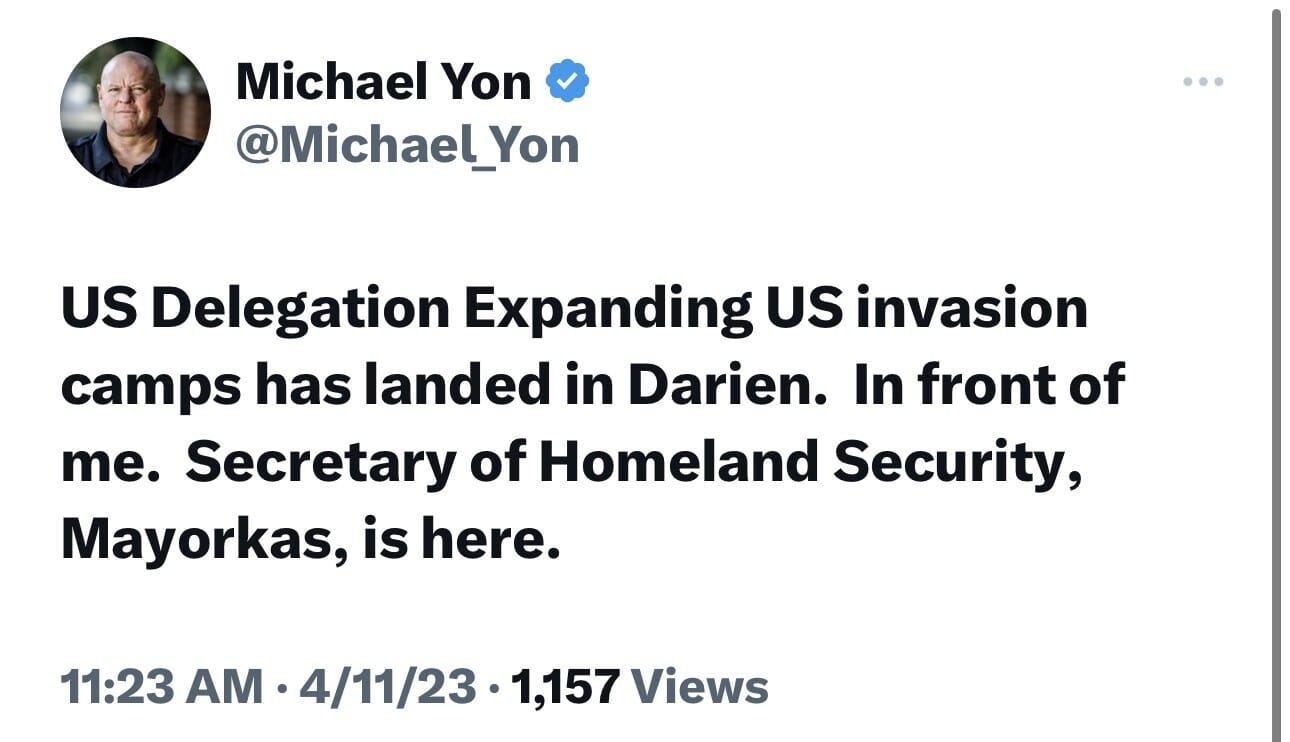 May be an image of 1 person and text that says 'Michael Yon @Michael_Yon US Delegation Expanding US invasion camps has landed in Darien. In front of me. Secretary of Homeland Security, Mayorkas, is here. 11:23 AM 4/11/23 1,157 Views'