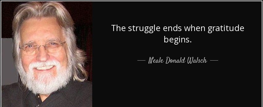 Neale Donald Walsch quote: The struggle ends when gratitude begins. Neale Donald Walsch quote: The struggle ends when gratitude begins.