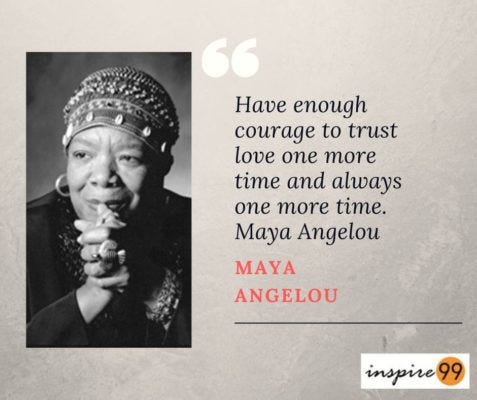 Have courage to trust love one more time and always one more time - Maya Angelou