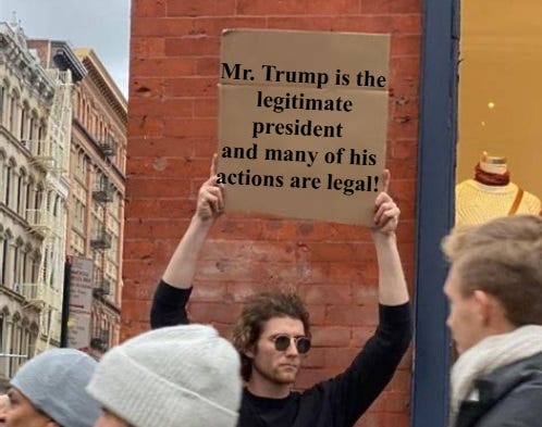 meme generator image of a man in front of a brick wall holding a cardboard sign, with a digitally faked slogan: 'Mr. Trump is the legitimate president and many of his actions are legal!'