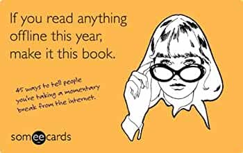 If You Read Anything Offline This Year, Make It This Book (someecards): 45  ways to tell people you're taking a momentary break from the internet:  Mitchell, Duncan, someecards: 9781454911005: Amazon.com: Books