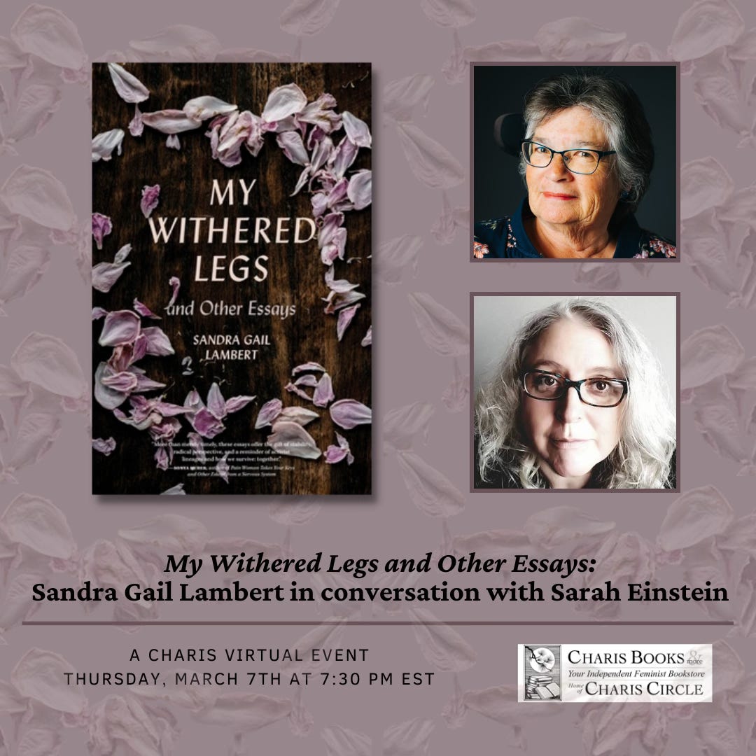 A flyer for an event. An image of a book cover and two head shots of older white women. Text: My Withered Legs and Other Essays: Sandra Gail Lambert in conversation with Sarah Einstein. A Charis Virtual Event. Thursday March 7 at 7:30pm EST