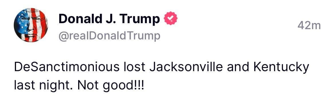 May be an image of text that says 'Donald J. Trump @realDonaldTrump 42m DeSanctimonious lost Jacksonville and Kentucky last night. Not good!!!'