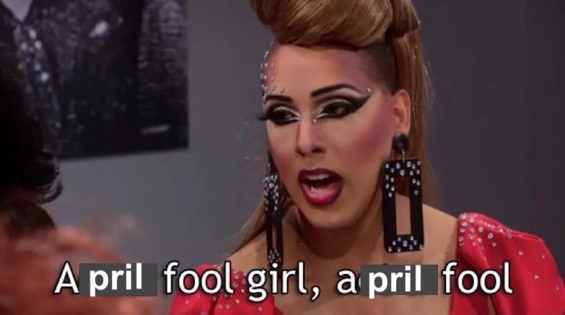 meme image of Alexis Mateo from RuPaul's Drag Race (Season 3) with photoshopped caption "April fool girl, April fool" meme image of Alexis Mateo from RuPaul's Drag Race (Season 3) with photoshopped caption "April fool girl, April fool"