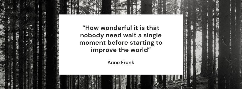 a quote by Anne Frank saying "How wonderful it is that nobody need wait a single moment before starting to improve the world". Behind is an image of trees in a forest in black and white
