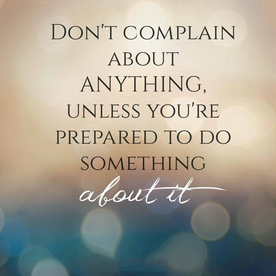 Don't Complain About Anything Unless You're Prepared To Do Something About  It life quotes li… | Negative people quotes, Go for it quotes, Short  inspirational quotes
