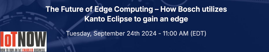 IoTNOW: The Future of Edge Computing - How Bosch utilizes Kanto Eclipse to gain an edge (Sept. 24th)