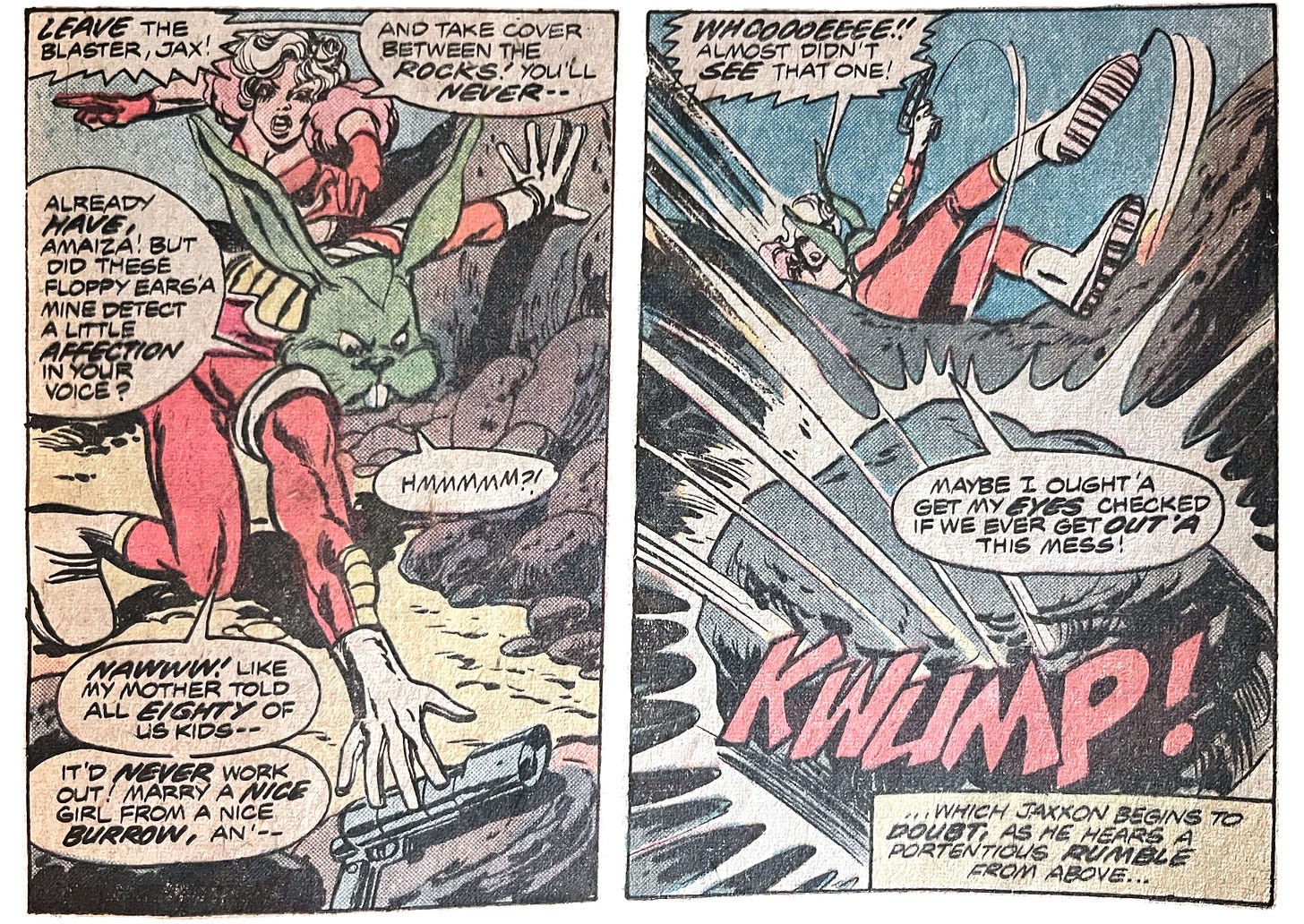 Two panels from this issue showing Jaxxon (who looks like a man with a big green rabbit head) and Amaiza (who is a white-haired woman). In the first panel, Jaxxon is reaching for a pistol. Amaiza says, “Leave the blaster, Jax! And take cover between the rocks! You’ll never —” Jaxxon says, “Already have, Amaiza! But did these floppy ears’a mine detect a little affection in your voice? Hmmmmm?! Nawww! Like my mother told all eighty of us kids — it’d never work out! Marry a nice girl from a nice burrow, an’ —” In the second panel, Amaiza grabs Jaxxon and pulls him out of the way before a large rock falls on him. Jaxxon says, “Whooooeeee!! Almost didn’t see that one! Maybe I ought’a get my eyes checked out if we ever get out’a this mess!” The rock hits the ground with a “Kwump!” sound effect. Narration at the bottom of the panel states, “… which Jaxxon begins to doubt, as he hears a portentous rumble from above…”