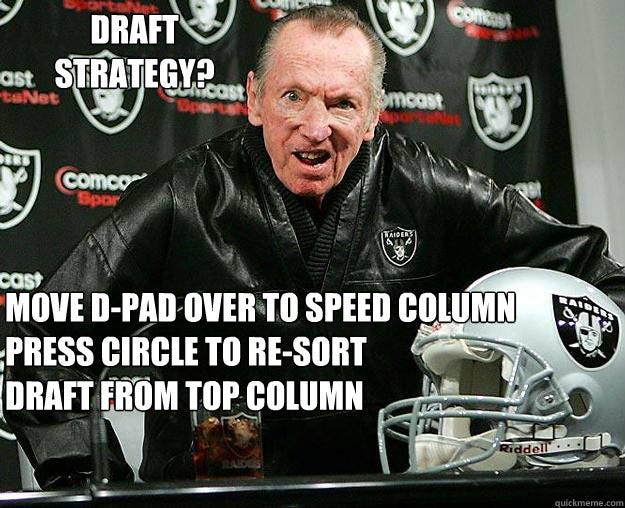Draft strategy? Move D-pad over to speed column
Press circle to re-sort
Draft from top column  RIP Al Davis