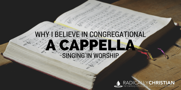 WHY I BELIEVE IN CONGREGATIONAL A CAPPELLA SINGING