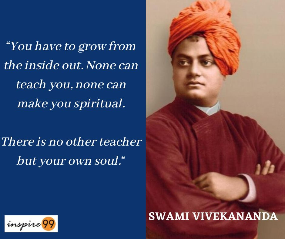 You have to grow from the inside out, None can teach you, none can make you spiritual, There is no other teacher but your own soul, Swami Vivekananda Quotes