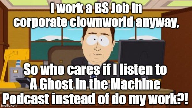 If you work a BS corporate job, you will have a lot of time to listen to A Ghost in the Machine Podcasts this week!