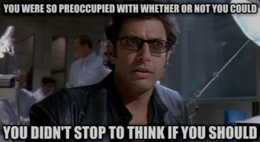 Jeff Goldblum: So preoccupied with whether you could, you didn't stop to think if you should.