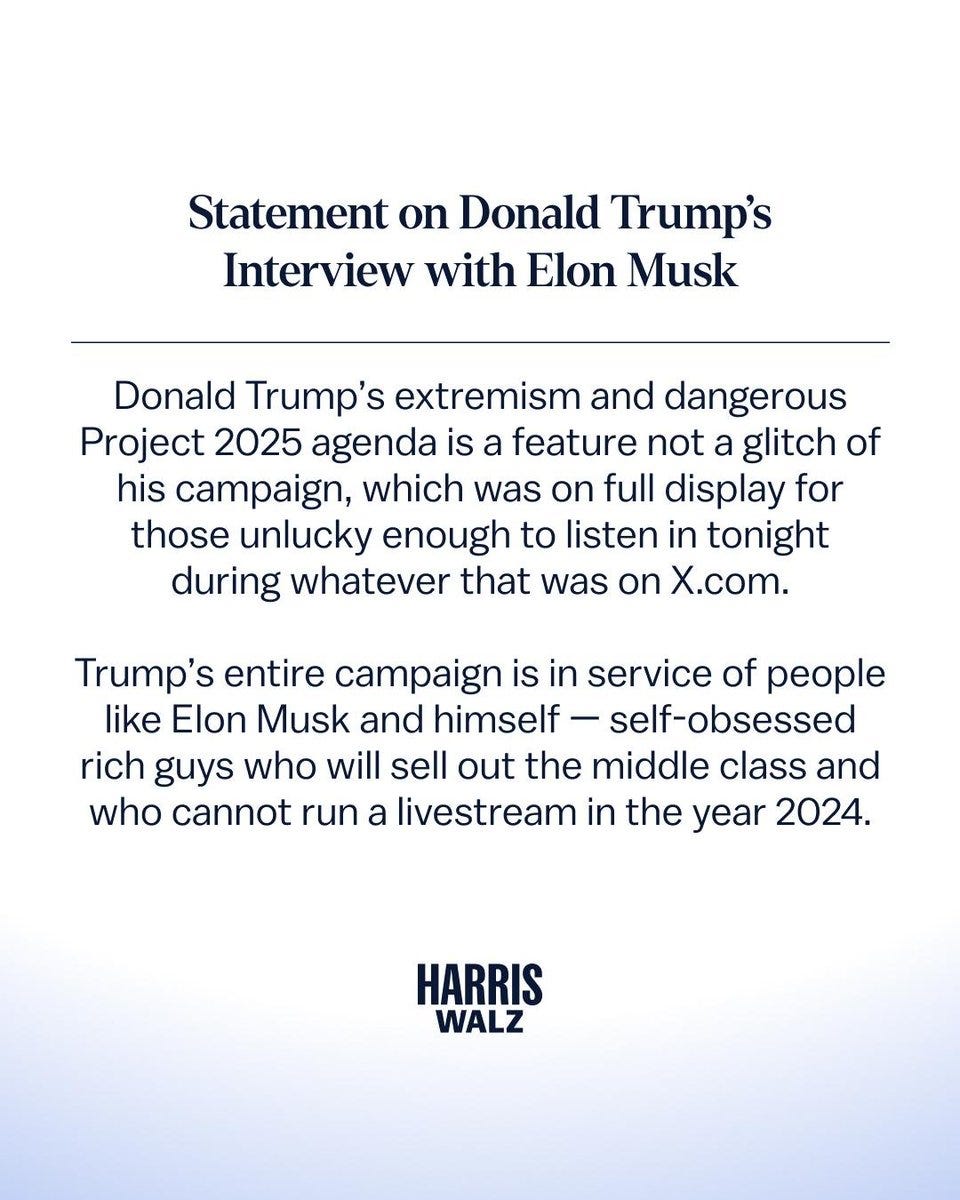 Statement on Donald Trump's Interview with Elon Musk

Donald Trump's extremism and dangerous
Project 2025 agenda is a feature not a glitch of his campaign, which was on full display for those unlucky enough to listen in tonight during whatever that was on X.com.

Trump's entire campaign is in service of people like Elon Musk and himself - self-obsessed rich guys who will sell out the middle class and who cannot run a livestream in the year 2024.