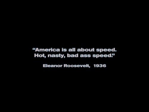 America is all about speed. Hot, nasty, bad ass speed.” - Eleanor  Roosevelt, 1936 – @its-been-nice-existing on Tumblr