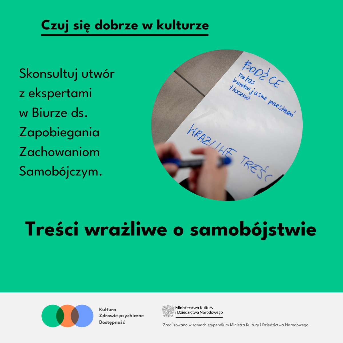 Zielona grafika z hasłem “Czuj się dobrze w kulturze. Po prawej w kole zdjęcie: Na dużej kartce ktoś pisze mazakiem tekst „treści wrażliwe” . Napis: Dobre praktyki. Skonsultuj utwór z ekspertami w biurze ds. zapobiegania samobójstwom. Poniżej logo MKiDN.