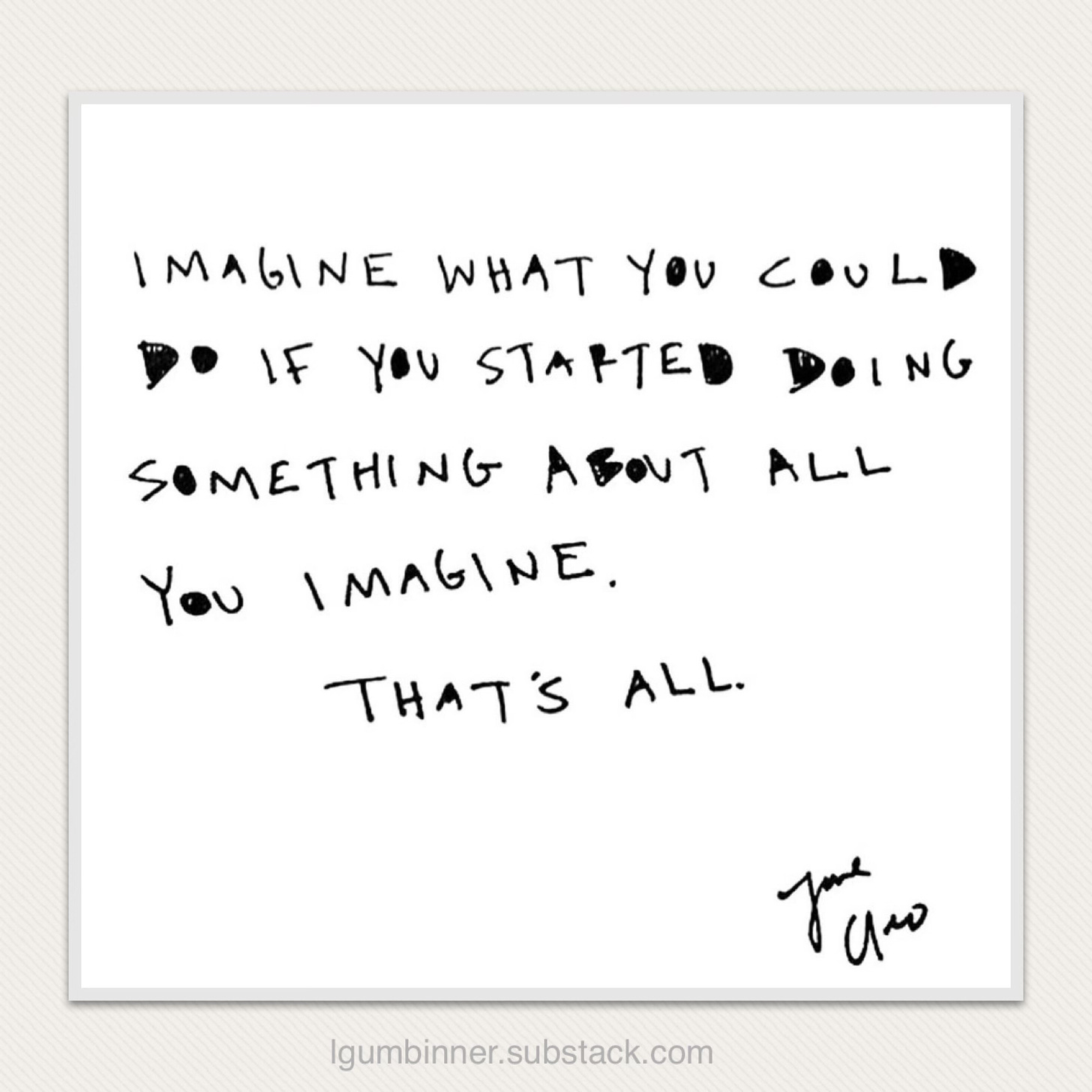 "Imagine what you could do if you started doing something about all you imagine. That's all." - Cleo Wade