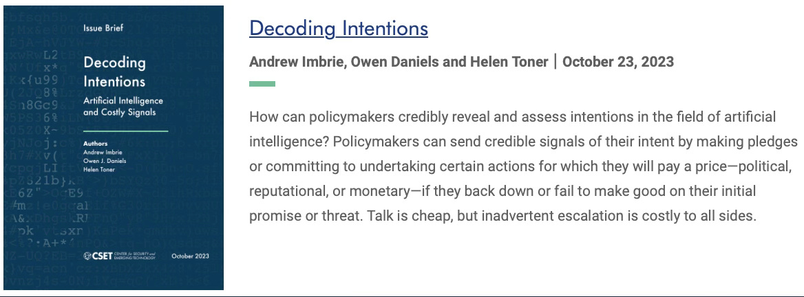 Decoding Intentions. How can policymakers credibly reveal and assess intentions in the field of artificial intelligence? Policymakers can send credible signals of their intent by making pledges or committing to undertaking certain actions for which they will pay a price—political, reputational, or monetary—if they back down or fail to make good on their initial promise or threat. Talk is cheap, but inadvertent escalation is costly to all sides.