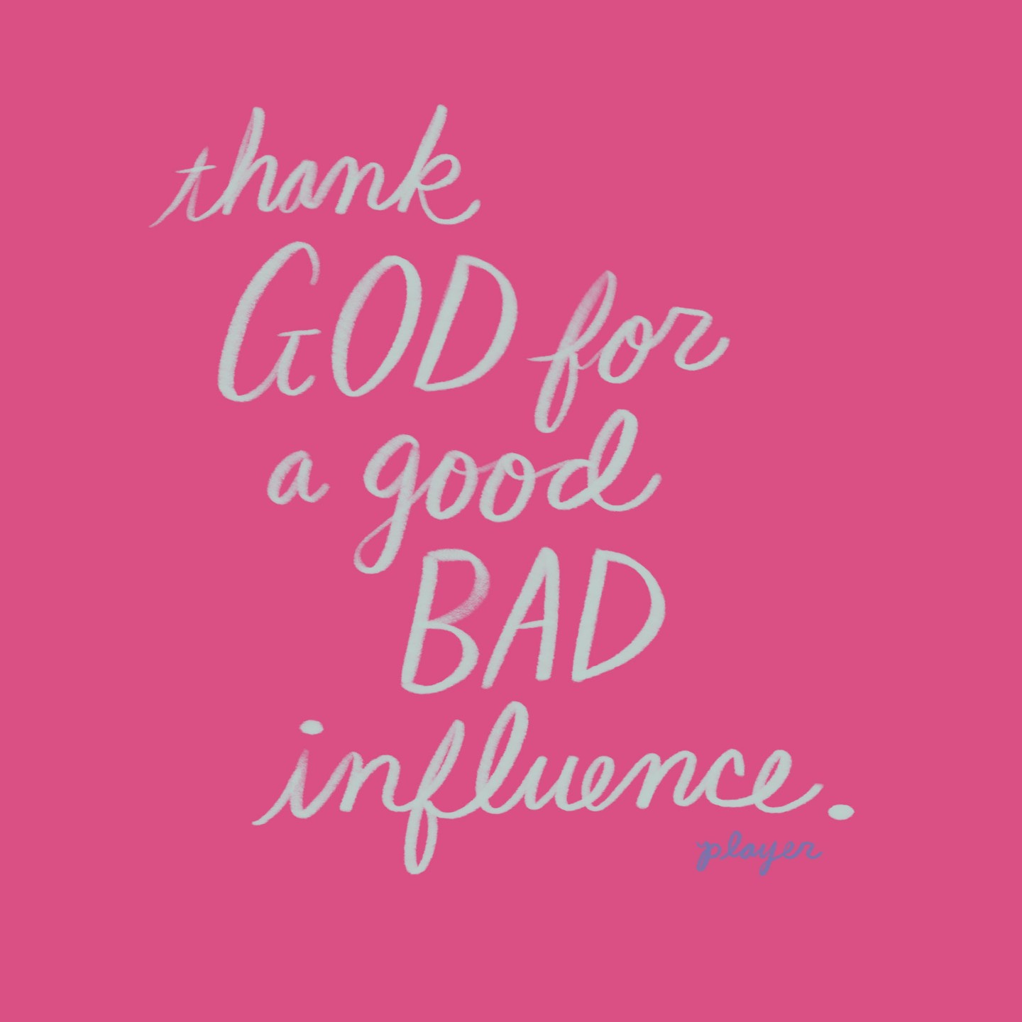 May be a graphic of text that says 'thank GOD for a good BAD influence. player'