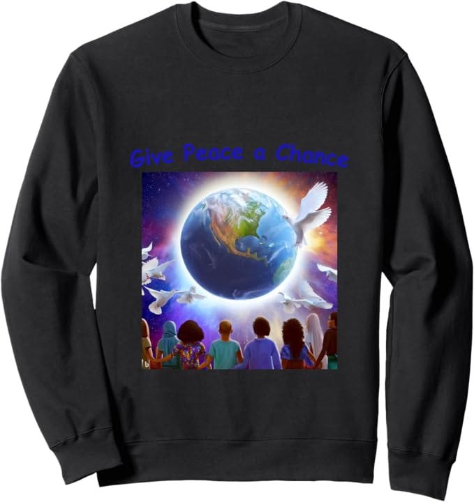 Give Peace a Chance: Celebrating Unity and Harmony on Earth Sweatshirt