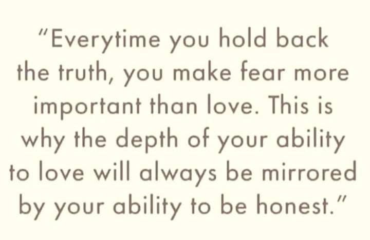 May be an image of text that says '"Everytime you hold back the truth, you make fear more important than love. This is why the depth of your ability to love will always be mirrored by your ability to be honest."'
