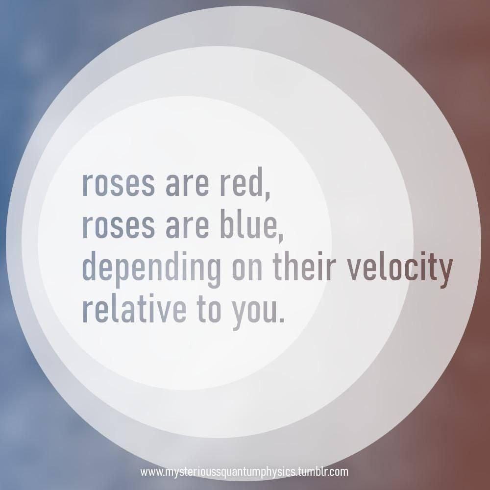 roses are red, roses are blue, depending on their velocity relative to you. 


www.mysterioussquantumphysics.tumbir.com