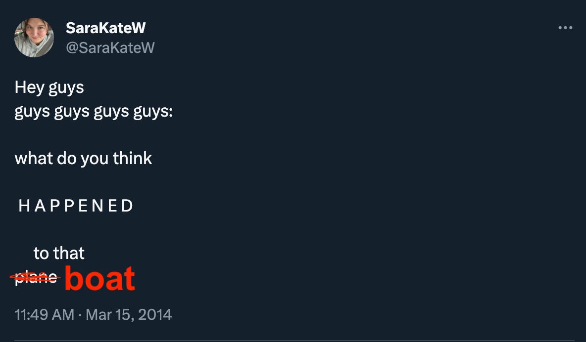 SaraKateW’s immortal “what happened to the plane” tweet except “plane” is scribbled out and replaced with “boat.” 