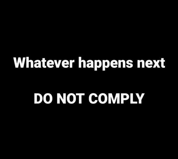 May be an image of text that says 'Whatever happens next DO NOT COMPLY'