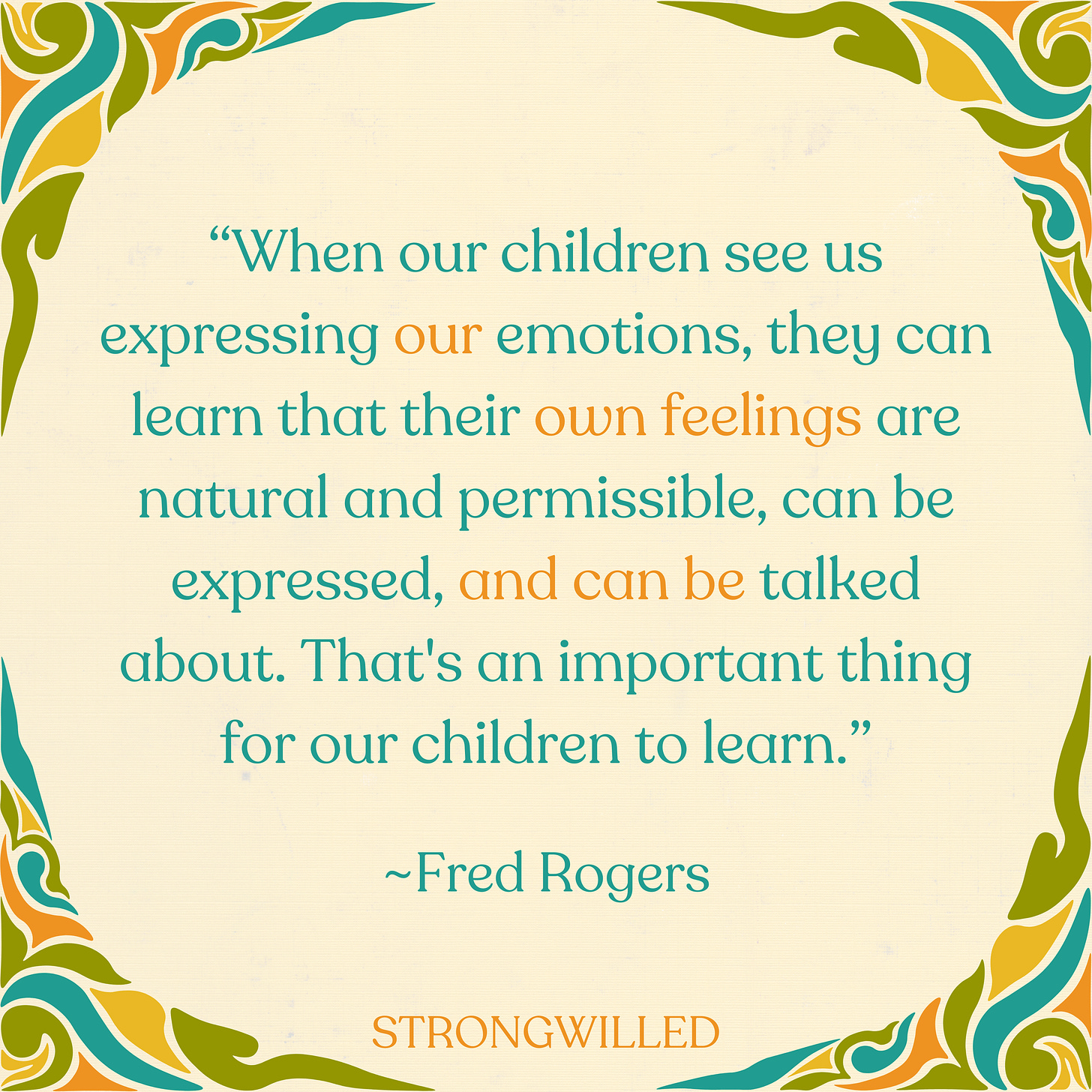 “When our children see us expressing our emotions, they can learn that their own feelings are natural and permissible, can be expressed, and can be talked about. That's an important thing for our children to learn.”