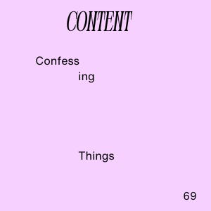 A poem called Content that reads content/confess/ing/things/69