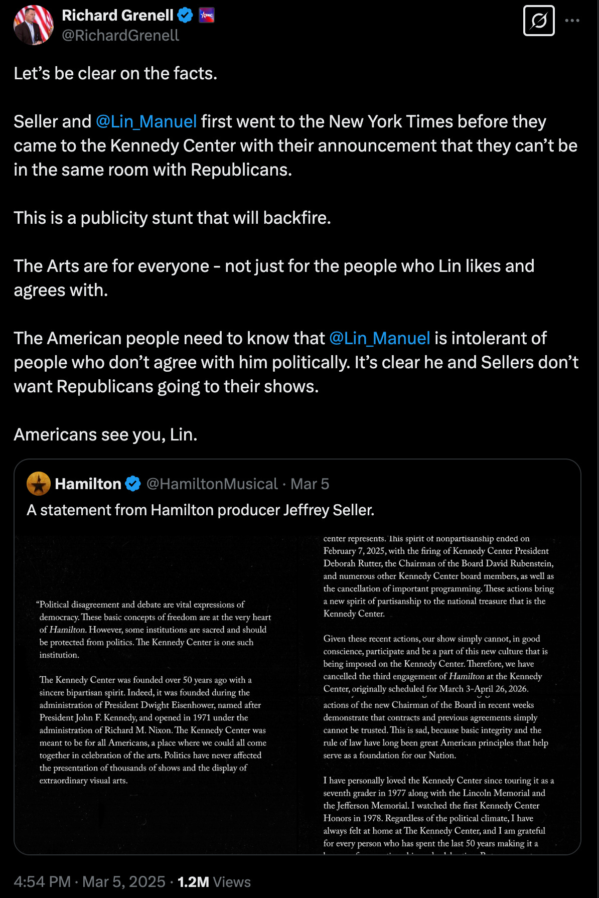 Grenell tweet: "Let’s be clear on the facts.  Seller and  @Lin_Manuel  first went to the New York Times before they came to the Kennedy Center with their announcement that they can’t be in the same room with Republicans.   This is a publicity stunt that will backfire.   The Arts are for everyone - not just for the people who Lin likes and agrees with.   The American people need to know that  @Lin_Manuel  is intolerant of people who don’t agree with him politically. It’s clear he and Sellers don’t want Republicans going to their shows.   Americans see you, Lin."