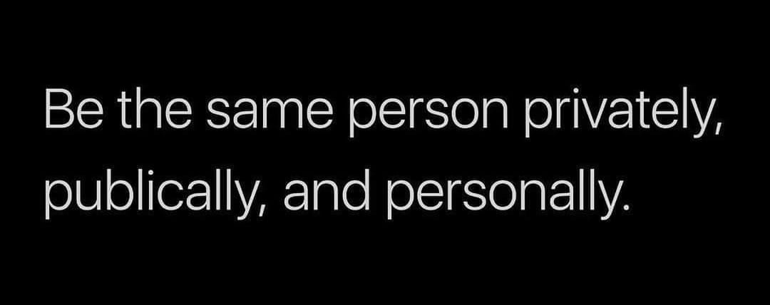 May be an image of text that says 'Be the same person oo privately, publically, and personally.'