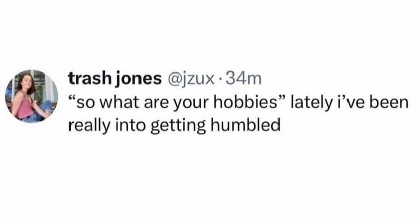 comment by trash jones @jzux says "so what are your hobbies" lately i've been really into getting humbled
