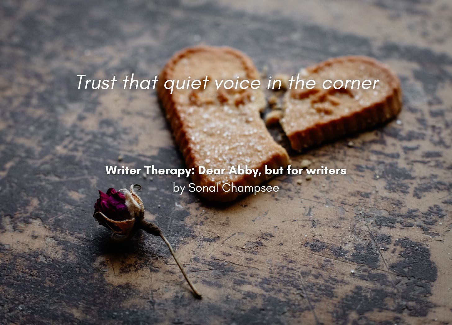 A dried-out rose and a broken heart-shaped sugar cookie. Quote: "Trust that quiet voice in the corner." Writer Therapy: Dear Abby, but for writers, by Sonal Champsee