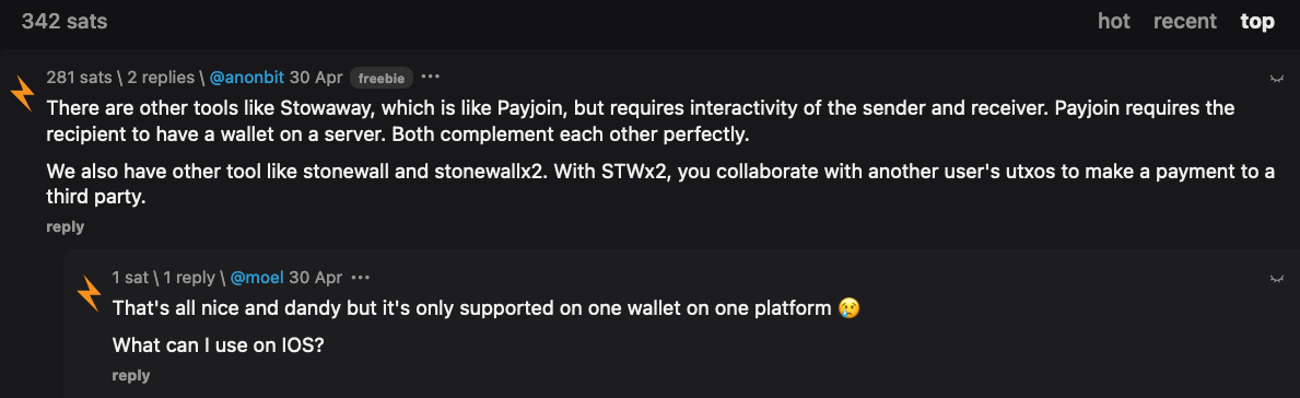 "There are other tools like Stowaway, which is like Payjoin, but requires interactivity of the sender and receiver. Payjoin requires the recipient to have a wallet on a server. Both complement each other perfectly. We also have other tool like stonewall and stonewallx2. With STWx2, you collaborate with another user's utxos to make a payment to a third party." by @anonbit "That's all nice and dandy but it's only supported on one wallet on one platform 😢 What can I use on IOS?" by @moel