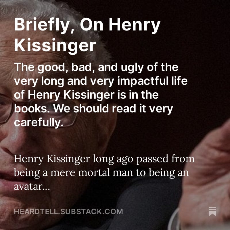 https://open.substack.com/pub/heardtell/p/briefly-on-henry-kissinger?r=17xga&utm_campaign=post&utm_medium=web