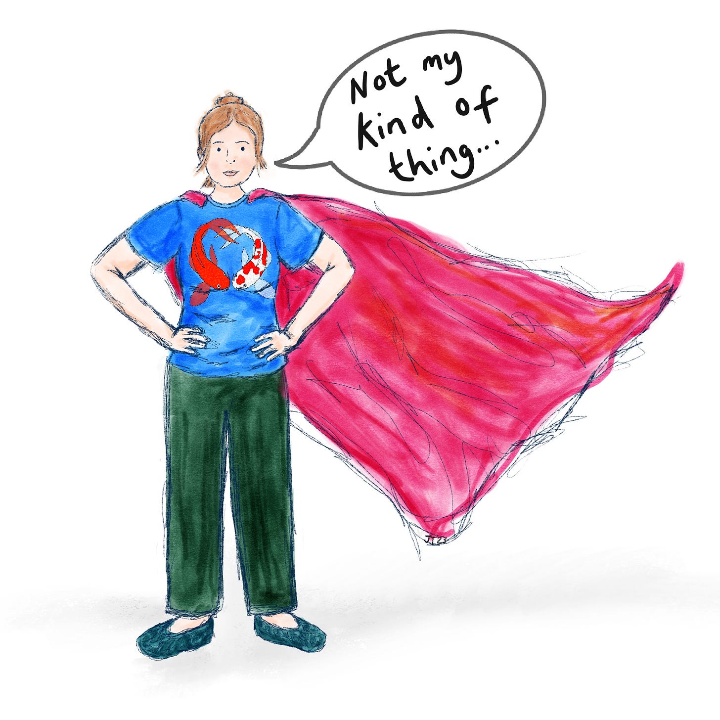 A sketchy illustration of me a white woman with blondish brown hair tied up, standing with hands on hips in a very superhero-esque stance. I’m wearing a blue t-shirt with two koi fish in the shape of a heart some rich green trousers, a pair of teal knitted slippers and a bright pinky orange flapping cape is billowing off to the right of the image. Next to my face is a a comic style speech bubble that says not my kind of thing…