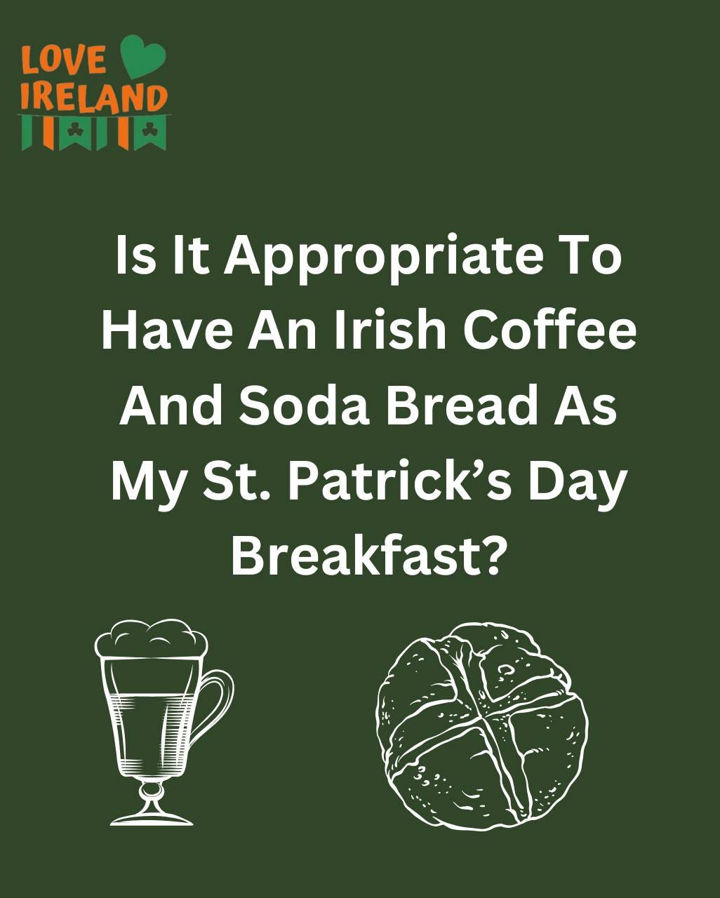 May be an image of text that says "LOVE IRELAND 川知川肉 Is It Appropriate To Have An Irish Coffee And Soda Bread As My St. Patrick's Day Breakfast?"