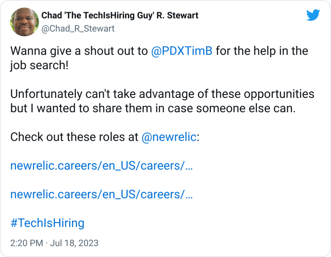 Chad 'The TechIsHiring Guy' R. Stewart @Chad_R_Stewart Wanna give a shout out to  @PDXTimB  for the help in the job search!  Unfortunately can't take advantage of these opportunities but I wanted to share them in case someone else can.  Check out these roles at  @newrelic :  https://newrelic.careers/en_US/careers/JobDetail/Senior-Software-Engineer-UI-AI-Observability-Remote/3628  https://newrelic.careers/en_US/careers/JobDetail/Lead-Software-Engineer-UI-AI-Observability-Remote/3681  #TechIsHiring