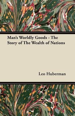 Man's Worldly Goods: The Story of the Wealth of Nations by Leo Huberman ...