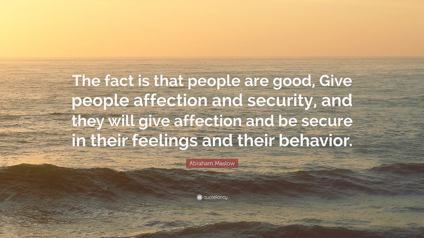 Abraham Maslow Quote: "The fact is that people are good, Give people ...